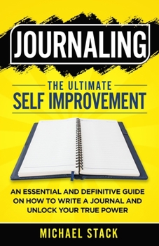 Paperback Journaling The Ultimate Self Improvement: An Essential and Definitive Guide on How to Write a Journal and Unlock Your True Power Book
