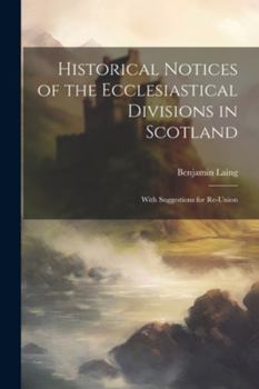 Paperback Historical Notices of the Ecclesiastical Divisions in Scotland: With Suggestions for Re-Union Book