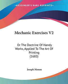 Paperback Mechanic Exercises V2: Or The Doctrine Of Handy Works, Applied To The Art Of Printing (1683) Book