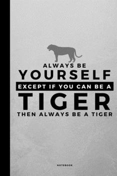Always Be Yourself Except If You Can Be A Tiger: Small 120 Page Lined Spiritual Journal For Your Spirit Animal And Totem