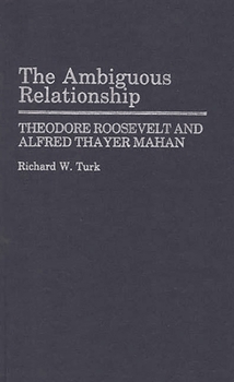 Hardcover The Ambiguous Relationship: Theodore Roosevelt and Alfred Thayer Mahan Book