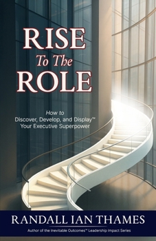 Rise To The Role: How to Discover, Develop, and Display Your Executive Superpower (Inevitable Outcomes Leadership Impact Series)