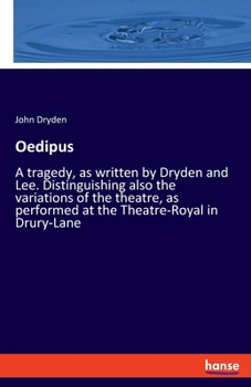 Oedipus: A tragedy, as written by Dryden and Lee. Distinguishing also the variations of the theatre, as performed at the Theatre-Royal in Drury-Lane