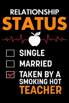 Relationship Status single married Taken By A Smoking Hot Teacher: Relationship Status Taken By A Smoking Hot Teacher Journal/Notebook Blank Lined Ruled 6x9 100 Pages