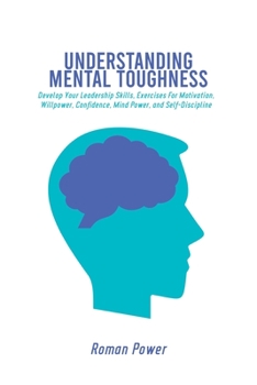 Paperback Understanding Mental Toughness: Develop Your Leadership Skills, Exercises For Motivation, Willpower, Confidence, Mind Power, and Self-Discipline Book