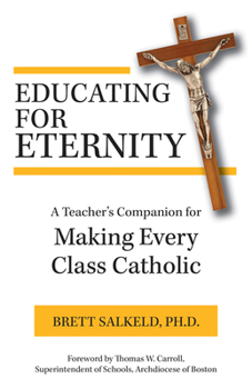 Paperback Educating for Eternity: A Teacher's Companion for Making Every Class Catholic Book