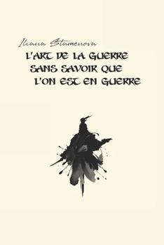 L’Art de la guerre sans savoir que l’on est en guerre (French Edition)