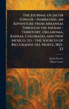 Hardcover The Journal of Jacob Fowler / Narrating an Adventure From Arkansas Through the Indian / Territory, Oklahoma, Kansas, Colorado, and New Mexico, to / th Book