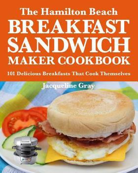 Paperback The Hamilton Beach Breakfast Sandwich Maker Cookbook: 101 Delicious Breakfasts That Cook Themselves Book