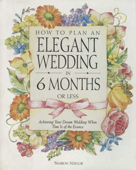 Paperback How to Plan an Elegant Wedding in 6 Months or Less: Achieving Your Dream Wedding When Time Is of the Essence Book
