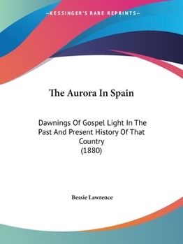 Paperback The Aurora In Spain: Dawnings Of Gospel Light In The Past And Present History Of That Country (1880) Book
