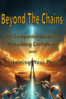 Beyond The Chains: The Companion Guide to Rebuilding Confidence and Reclaiming Your Power (Empower Your Journey)
