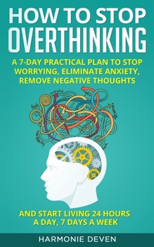 Paperback How to Stop Overthinking: A 7-Day Practical Plan to Stop Worrying, Eliminate Anxiety, Remove Negative Thoughts and Start Living 24 Hours a Day, Book