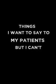 Paperback Things I Want To Say To My Patients But Can't: Sarcastic Blank Lined doctor books-120-Page and (6x9) doctor gag gifts Book