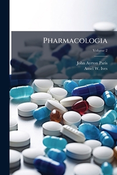 Pharmacologia: Comprehending the Art of Prescribing Upon Fixed and Scientific Principles; Together with the History of Medicinal Substances, Volume 2