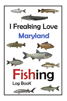 I Freaking Love Maryland Fishing Log Book -: Fishing Log Book For The Serious Fisherman To Record Fishing Trip Experiences