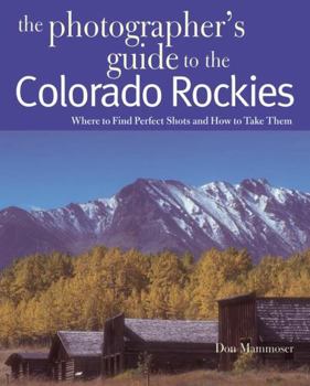 Paperback The Photographer's Guide to the Colorado Rockies: Where to Find Perfect Shots and How to Take Them Book