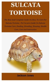 Paperback Sulcata Tortoise: The Best And Complete Guide On How To Care For Sulcata Tortoise, Pet Owners Guide On Sulcata Tortoise Care, Feeding, B Book