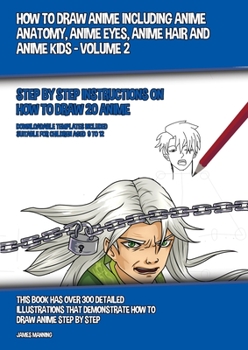 Paperback How to Draw Anime Including Anime Anatomy, Anime Eyes, Anime Hair and Anime Kids - Volume 2: Step by Step Instructions on How to Draw 20 Anime Book