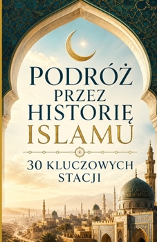 Podróz przez historie islamu: 30 kluczowych stacji (Polish Edition)