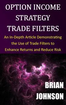 Paperback Option Income Strategy Trade Filters: An In-Depth Article Demonstrating the Use of Trade Filters to Enhance Returns and Reduce Risk Book