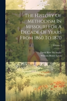 Paperback The History Of Methodism In Missouri For A Decade Of Years From 1860 To 1870; Volume 3 Book