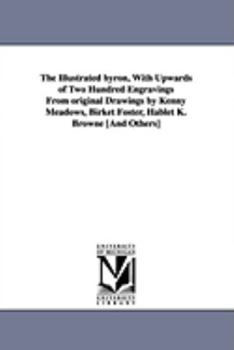 The Illustrated Byron, with Upwards of Two Hundred Engravings from Original Drawings by Kenny Meadows, Birket Foster, Hablet K. Browne [And Others]