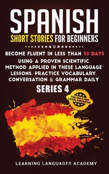 Hardcover Spanish Short Stories for Intermediate: Become Fluent in Less Than 30 Days Using a Proven Scientific Method Applied in These Language Lessons. Practic Book