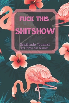 Fuck This Shit Show Gratitude Journal For Tired Ass Women: Cuss words Gratitude Journal Gift For Tired-Ass Women and Girls