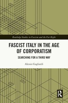 Fascist Italy in the Age of Corporatism: Searching for a Third Way - Book  of the Routledge Studies in Fascism and the Far Right