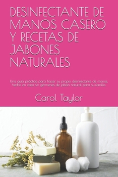 DESINFECTANTE DE MANOS CASERO Y RECETAS DE JABONES NATURALES: Una guía práctica para hacer su propio desinfectante de manos, hecho en casa sin ... natural para su familia. (Spanish Edition)