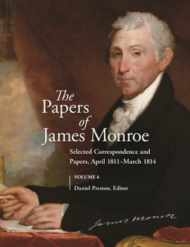 The Papers of James Monroe, Volume 6: Selected Correspondence and Papers, April 1811� March 1814