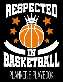 Respected In Basketball Planner & Playbook: Coach Planner School Year Blank Court Templates, Player Roster, Calendar, & Statistics Tracker