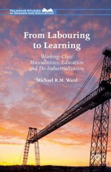 Paperback From Labouring to Learning: Working-Class Masculinities, Education and De-Industrialization Book