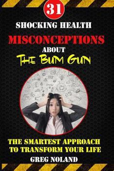 Paperback 31 Shocking Health Misconceptions About The Bum Gun: The Smartest Approach To Transform The Quality of Your Life Book