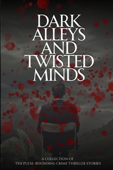 Paperback Dark Alleys and Twisted Minds: A Collection of Ten Pulse-Pounding Crime Thriller Stories Book