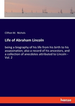 Paperback Life of Abraham Lincoln: being a biography of his life from his birth to his assassination; also a record of his ancestors, and a collection of anecdo Book