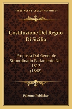 Costituzione Del Regno Di Sicilia: Proposta Dal Generale Straordinario Parlamento Nel 1812 (1848)