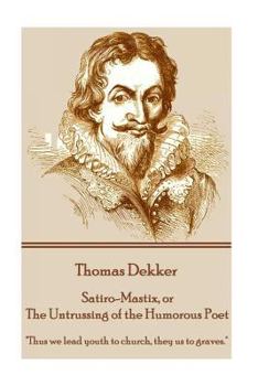 Paperback Thomas Dekker - Satiro-Mastix, or The Untrussing of the Humorous Poet: "Thus we lead youth to church, they us to graves." Book