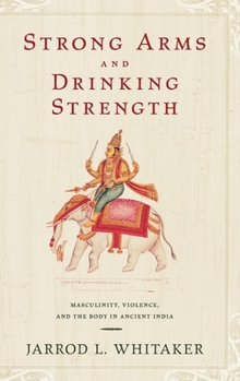 Hardcover Strong Arms and Drinking Strength: Masculinity, Violence, and the Body in Ancient India Book