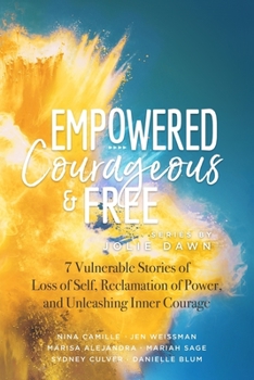 Paperback Empowered, Courageous and Free: 7 Vulnerable Stories of Loss of Self, Reclamation of Power, and Unleashing Inner Courage Book