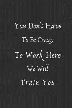 Paperback You Dont Have To Be Crazy To Work Here We Will Train You: Funny Office notebook Book