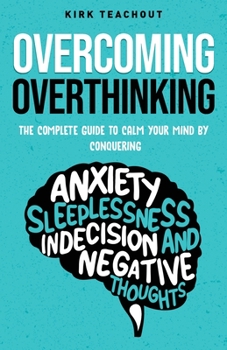 Paperback Overcoming Overthinking: The Complete Guide to Calm Your Mind by Conquering Anxiety, Sleeplessness, Indecision, and Negative Thoughts Book