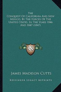 Paperback The Conquest Of California And New Mexico, By The Forces Of The United States, In The Years 1846 And 1847 (1847) Book