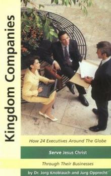 Kingdom Companies: How 24 Executives Around the Globe Serve Jesus Christ Through Their Businesses