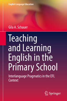 Teaching and Learning English in the Primary School: Interlanguage Pragmatics in the EFL Context (English Language Education, 18)