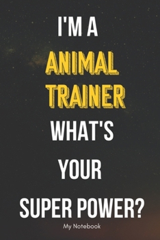 I AM A Animal Trainer WHAT IS YOUR SUPER POWER? Notebook  Gift: Lined Notebook  / Journal Gift, 120 Pages, 6x9, Soft Cover, Matte Finish
