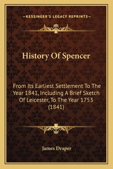History Of Spencer: From Its Earliest Settlement To The Year 1841, Including A Brief Sketch Of Leicester, To The Year 1753