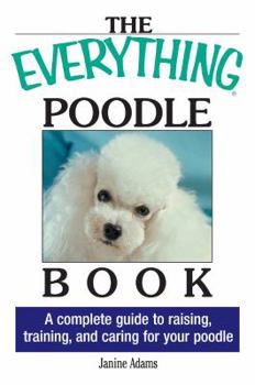 Paperback The Everything Poodle Book: A Complete Guide to Raising, Training, and Caring for Your Poodle Book