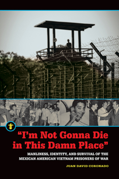 "I'm Not Gonna Die in This Damn Place": Manliness, Identity, and Survival of the Mexican American Vietnam Prisoners of War - Book  of the Latinos in the United States (LUS)